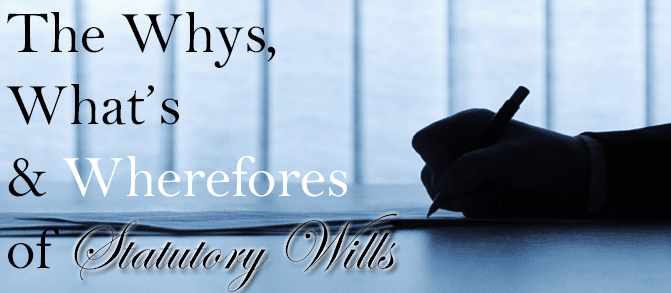 The Whys, What’s and Wherefores of Statutory Wills